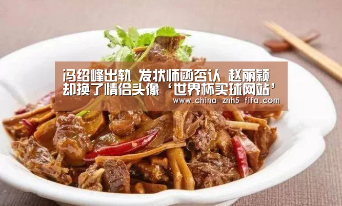 
冯绍峰出轨 发状师函否认 赵丽颖却换了